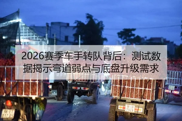 2026赛季车手转队背后：测试数据揭示弯道弱点与底盘升级需求（VSPORTS）